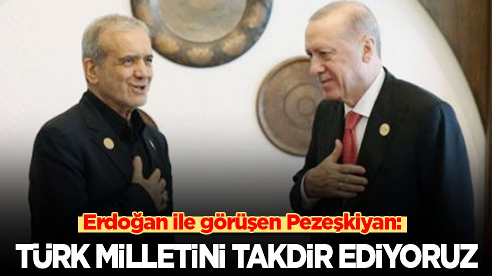 Erdoğan ile görüşen Pezeşkiyan: Türk milletini takdir ediyoruz!