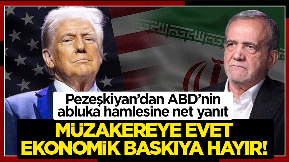 Pezeşkiyan’dan ABD’nin abluka hamlesine net yanıt: Müzakereye evet, ekonomik baskıya hayır
