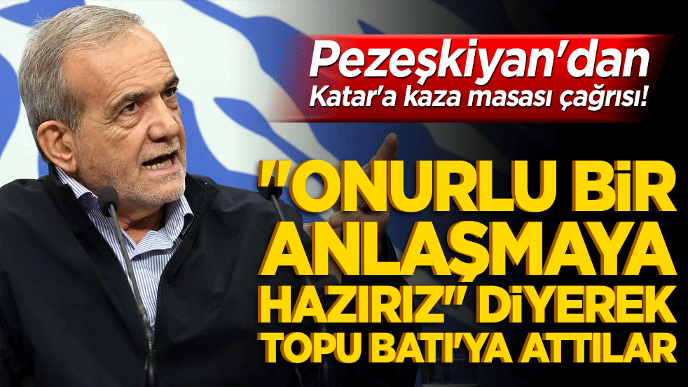 Pezeşkiyan'dan Katar'a kaza masası çağrısı! "Onurlu bir anlaşmaya hazırız" diyerek topu Batı'ya attılar!
