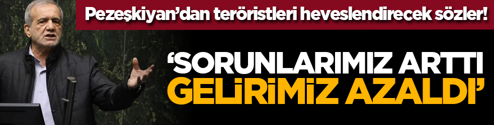 Pezeşkiyan’dan teröristleri heveslendirecek sözler! ‘Sorunlarimiz arttı, gelirimiz azaldı’
