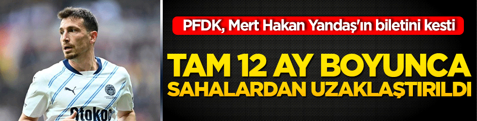 PFDK, Mert Hakan Yandaş'ın biletini kesti: Tam 12 ay boyunca sahalardan uzaklaştırıldı!