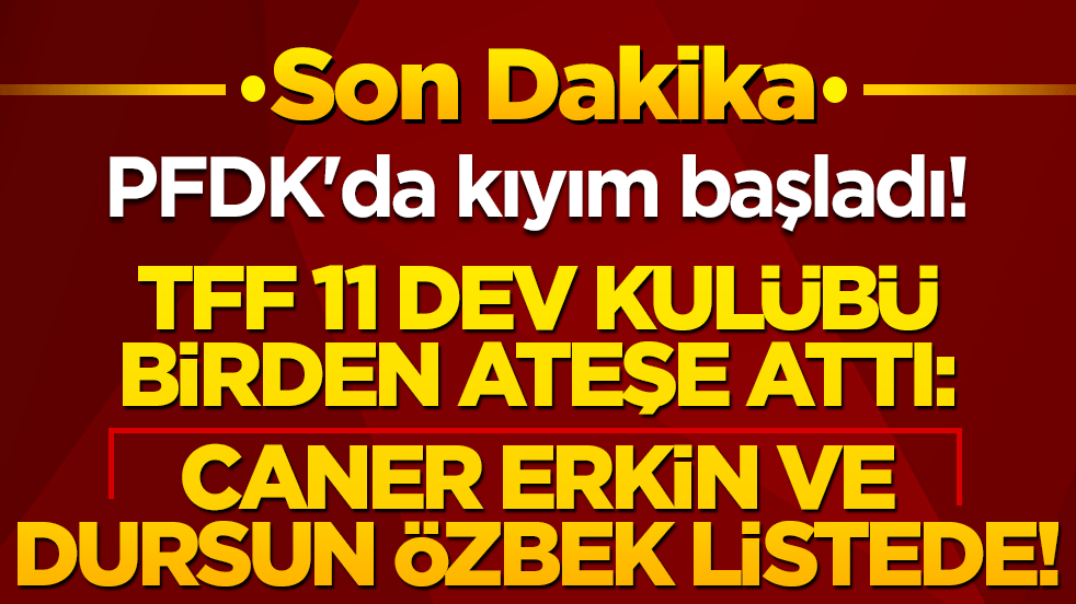 PFDK'da kıyım başladı! TFF 11 dev kulübü birden ateşe attı: Caner Erkin ve Dursun Özbek listede!