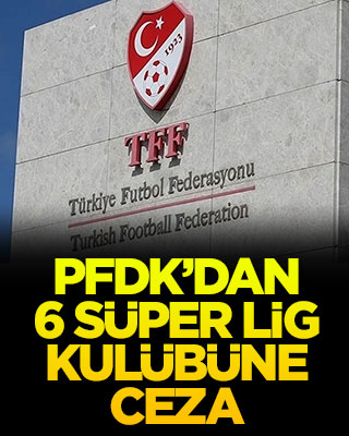 PFDK’dan 6 Süper Lig kulübüne ceza
