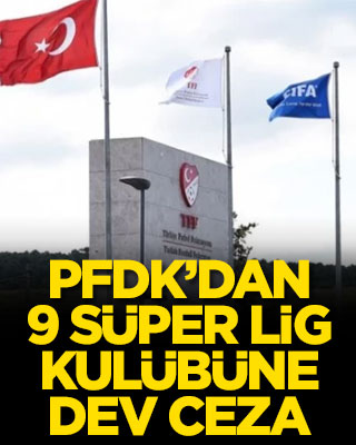 PFDK’dan 9 Süper Lig kulübüne dev ceza