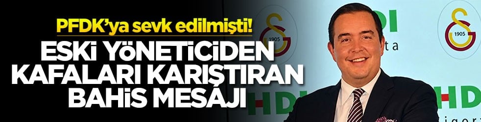 PFDK’ya sevk edilmişti Eski yöneticiden kafaları karıştıran bahis mesajı