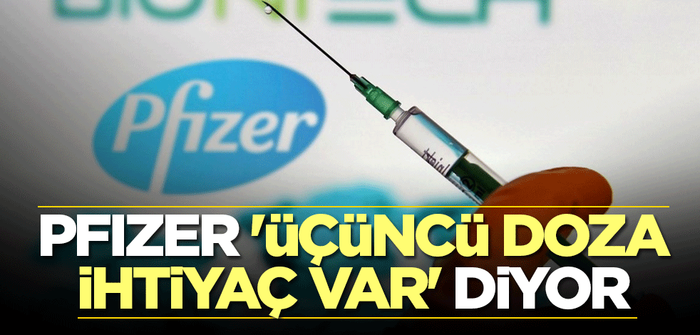 Pfizer 'üçüncü doza ihtiyaç var' diyor