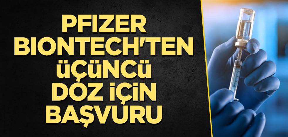 Pfizer/BioNTech'ten üçüncü doz için başvuru