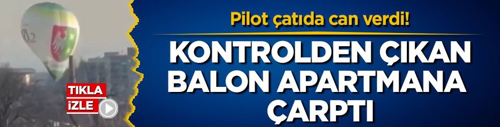 Pilot çatıda can verdi! Kontrolden çıkan balon apartmana çarptı