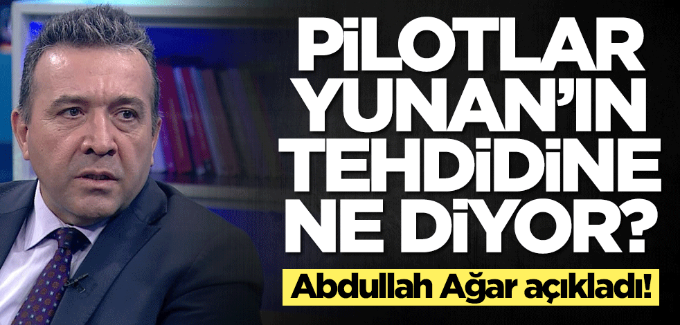 Pilotlar Yunanistan'ın tehdidine ne diyor! Abdullah Ağar açıkladı