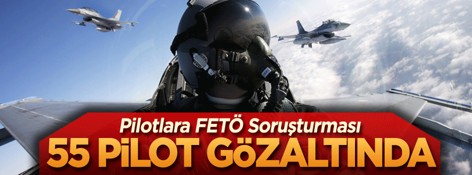 Pilotlara FETÖ soruşturması: 55 pilot gözaltında