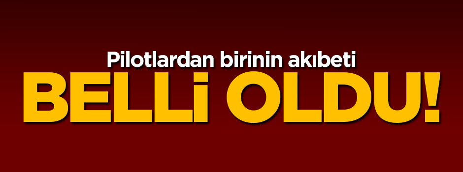 Pilotlardan birinin akıbeti belli oldu