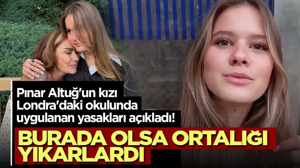 Pınar Altuğ'un kızı Londra'daki okulunda uygulanan yasakları açıkladı! Burada olsa ortalığı yıkarlardı