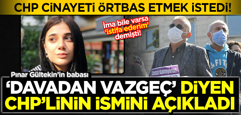 Pınar Gültekin'in babası 'davadan vazgeç' diyen CHP'linin ismini açıkladı
