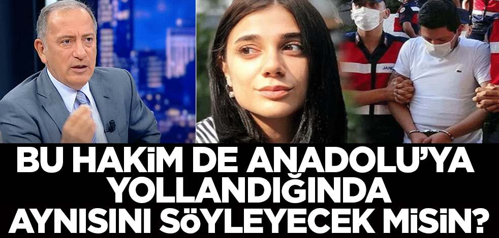 Pınar Gültekin'in hakimi de Anadolu'ya yollandığında aynısını söyleyebilecek misin?