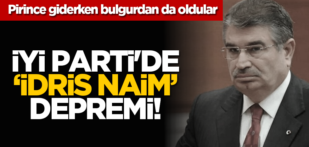 Pirince giderken bulgurdan da oldular... İyi Parti'de ‘İdri̇s Nai̇m’ depremi̇!
