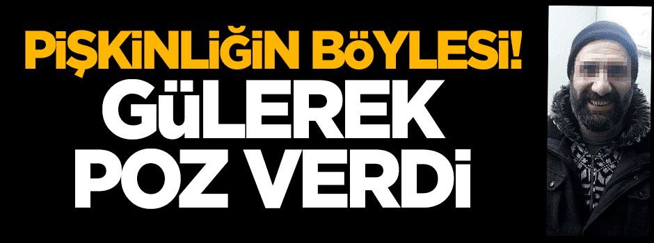 Pişkinliğin böylesi! Gülerek poz verdi