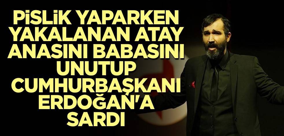 Pislik yaparken yakalanan Atay anasını babasını unutup Cumhurbaşkanı Erdoğan'a sardı