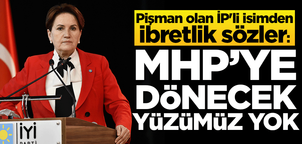Pişman olan İP'li isimden ibretlik sözler: MHP'ye dönecek yüzümüz yok