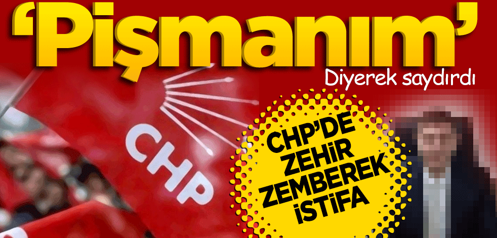 ‘Pişmanım’ diyerek saydırdı! CHP’de zehir zemberek istifa