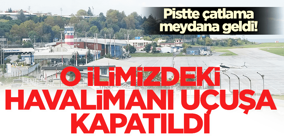 Pistteki çatlama nedeniyle o ilimizdeki havalimanı uçuş trafiğine kapatıldı