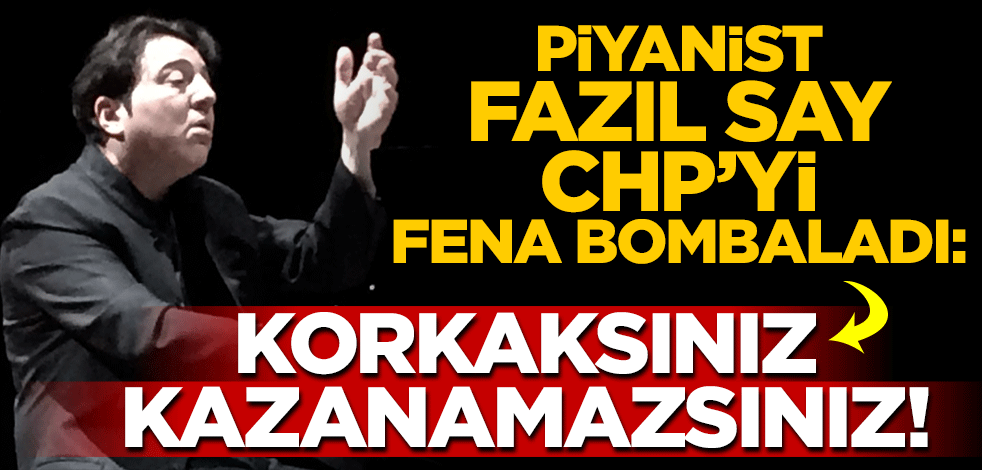 Fazıl Say CHP'yi fena bombaladı: Korkaksınız kazanamazsınız!