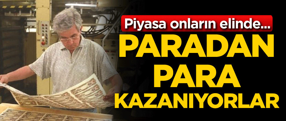Piyasa onların elinde... Paradan para kazanıyorlar