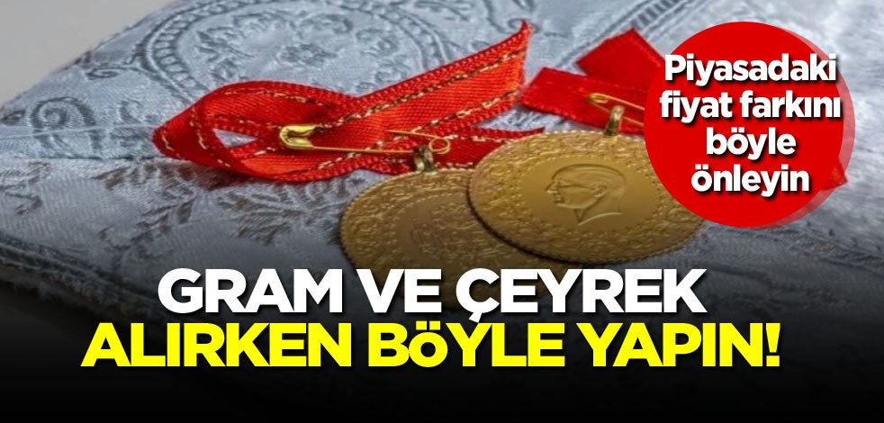 Piyasadaki fiyat farkını böyle önleyin! Gram ve çeyrek alırken böyle yapın!