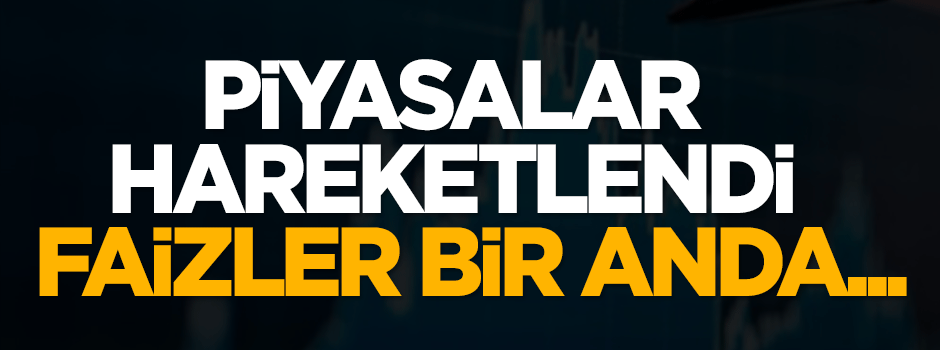 Piyasalar hareketlendi! Faizler...