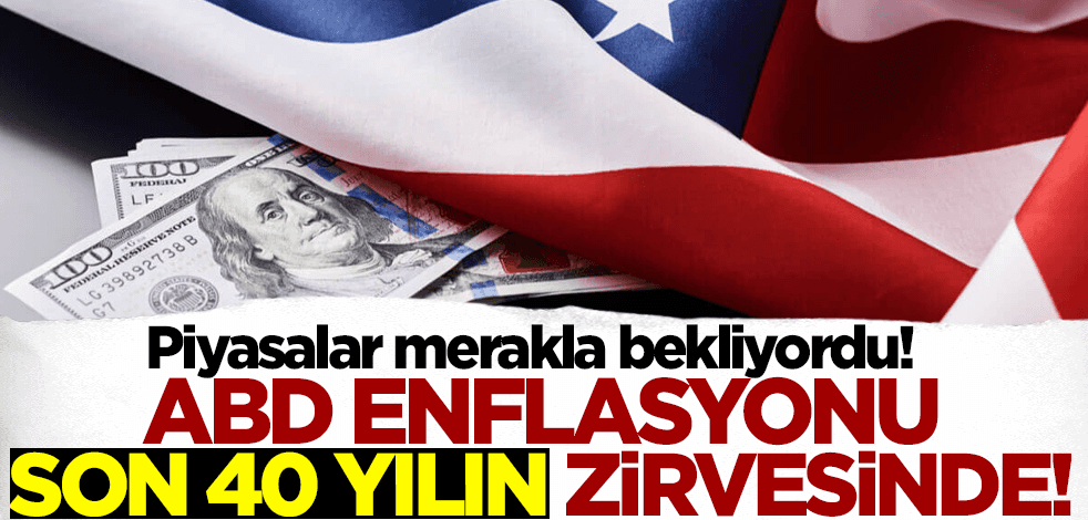 Piyasalar merakla bekliyordu! ABD enflasyonu 40 yılın zirvesinde