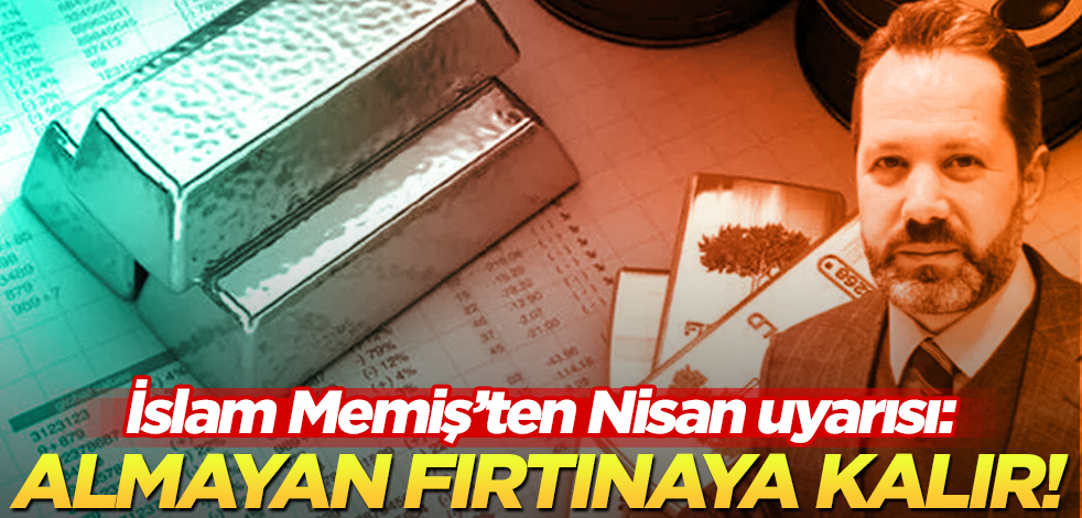 Piyasalar sakin! İslam Memiş’ten flaş Nisan uyarısı: Almayan fırtınaya kalır!