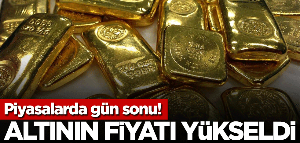 Piyasalarda gün sonu! Altının fiyatı yükseldi