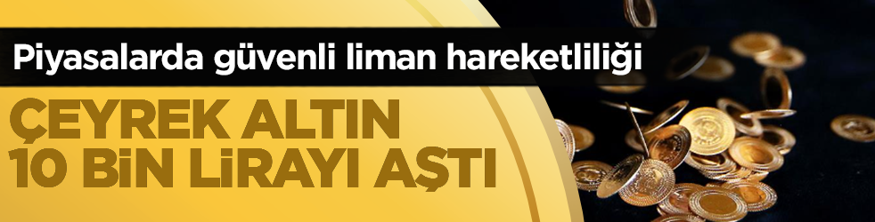 Piyasalarda güvenli liman hareketliliği: Çeyrek altın 10 bin lirayı aştı