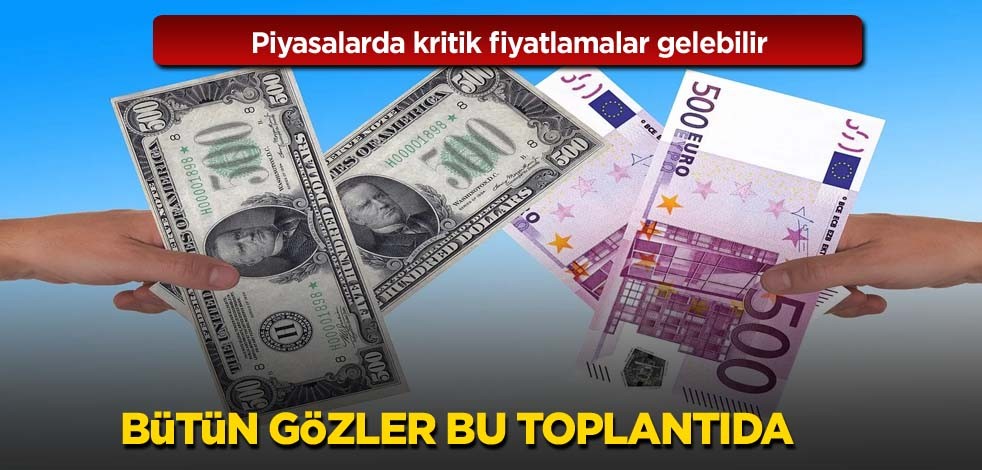 Piyasalarda kritik fiyatlamalar gelebilir ! Bütün gözler bu toplantıda