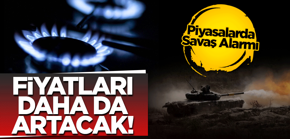 Piyasalarda savaş alarmı: Doğalgaz fiyatları daha da artacak uyarısı!
