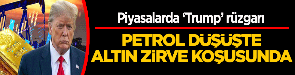Piyasalarda ‘Trump’ rüzgarı: Petrol düşüşte, altın zirve koşusunda