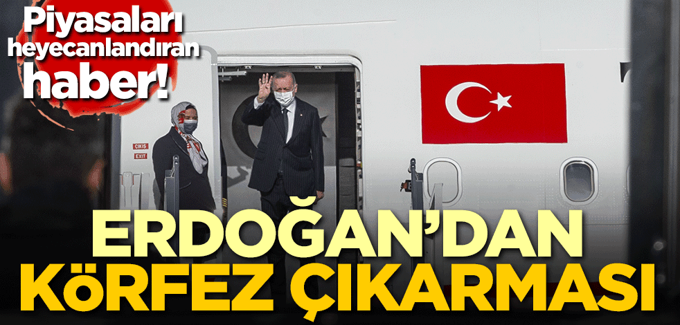 Piyasaları heyecanlandıran haber! Erdoğan'dan Körfez çıkarması