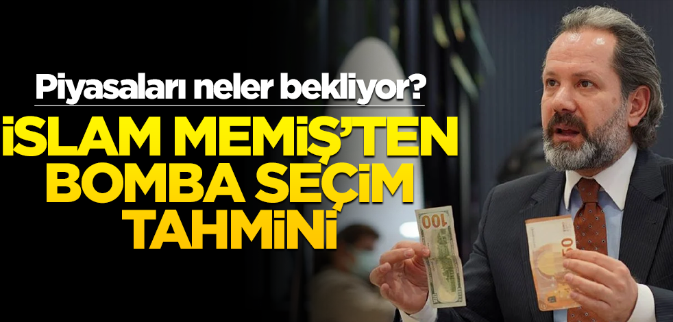 Piyasaları neler bekliyor? İslam Memiş’ten bomba seçim tahmini
