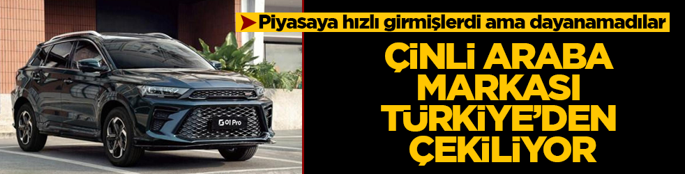 Piyasaya hızlı girmişlerdi ama dayanamadılar! Çinli araba markası Türkiye’den çekiliyor