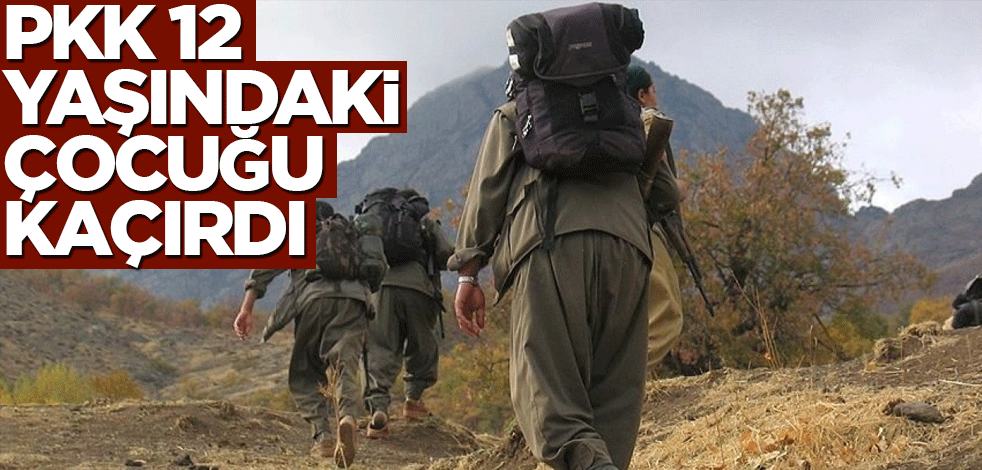 PKK 12 yaşındaki çocuğu kaçırdı!
