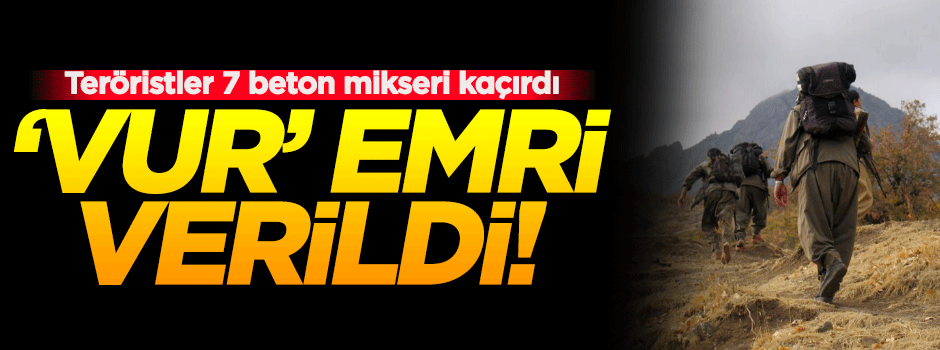PKK, 7 beton mikseri kaçırdı! Vur emri verildi