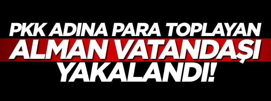 PKK adına para toplayan Alman vatandaşı yakalandı