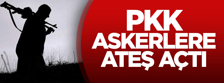 PKK, askerlere ateş açtı