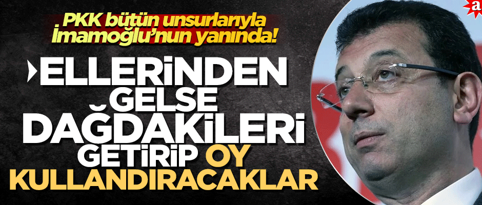 PKK bütün unsurlarıyla İmamoğlu’nun yanında!