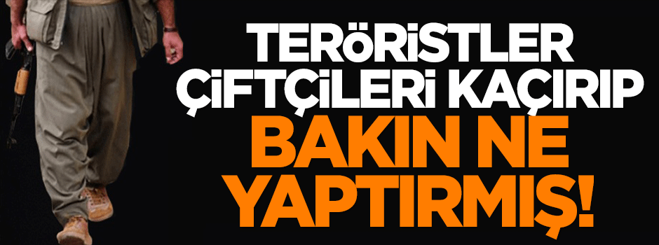 PKK çiftçileri kaçırıp bakın ne yaptırmış!