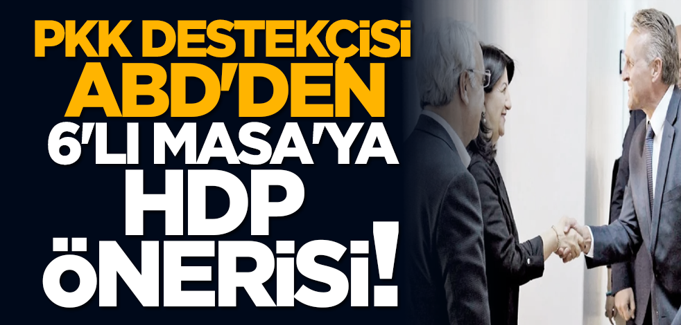 PKK destekçisi ABD'den 6'lı Masa'ya HDP önerisi!