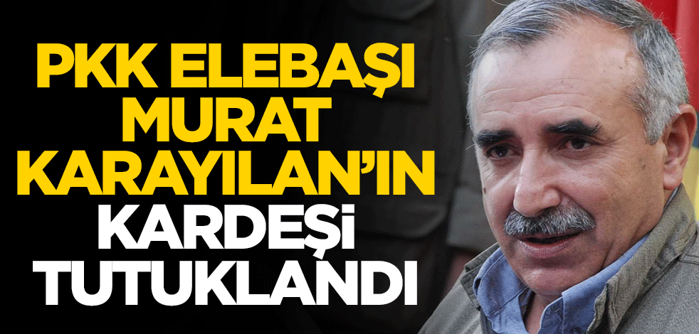 PKK elebaşı Murat Karayılan’ın kardeşi tutuklandı