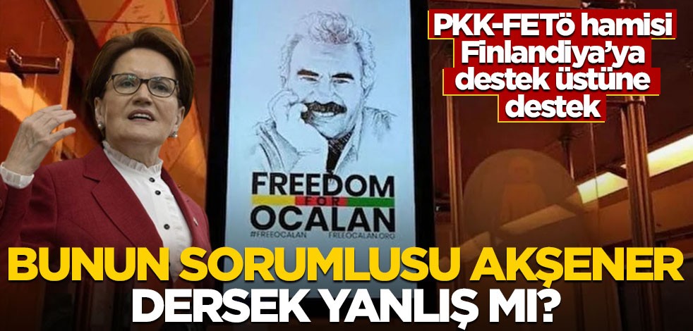 PKK-FETÖ hamisi Finlandiya’ya destek üstüne destek! Bunun sorumlusu Akşener dersek yanlış mı?