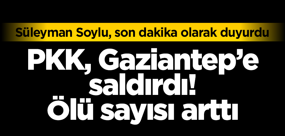 PKK, Gaziantep'e saldırdı! Ölü sayısı arttı