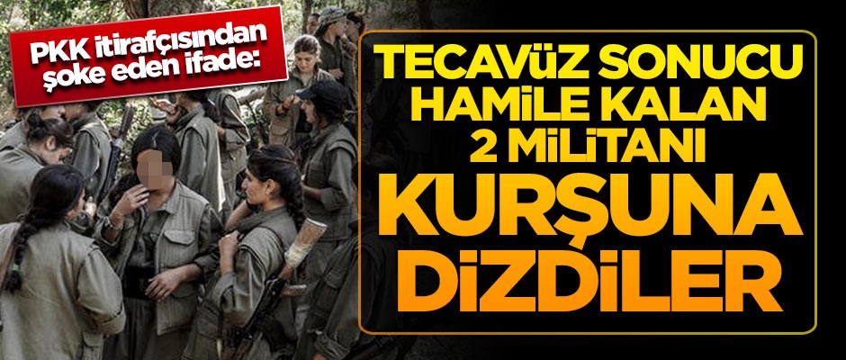 PKK itirafçısından şoke eden ifade: Tecavüz sonucu hamile kalan iki militanı kurşuna dizdiler