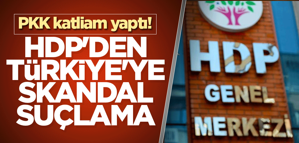 PKK katliam yaptı! HDP'den Türkiye'ye skandal suçlama